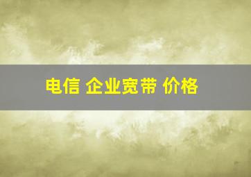 电信 企业宽带 价格